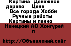 Картина “Денежное дерево“ › Цена ­ 5 000 - Все города Хобби. Ручные работы » Картины и панно   . Ненецкий АО,Хонгурей п.